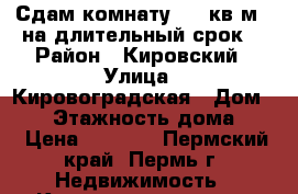 Сдам комнату (16 кв.м.) на длительный срок  › Район ­ Кировский › Улица ­ Кировоградская › Дом ­ 39 › Этажность дома ­ 3 › Цена ­ 6 000 - Пермский край, Пермь г. Недвижимость » Квартиры аренда   